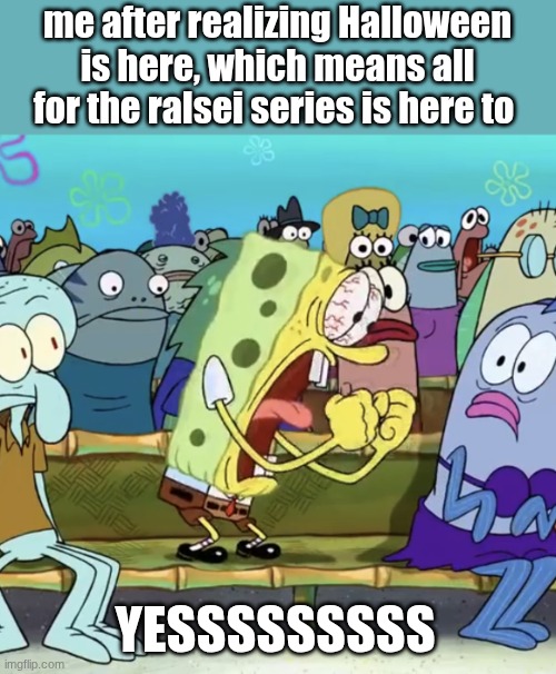 Spongebob Yelling | me after realizing Halloween is here, which means all for the ralsei series is here to; YESSSSSSSSS | image tagged in spongebob yelling | made w/ Imgflip meme maker