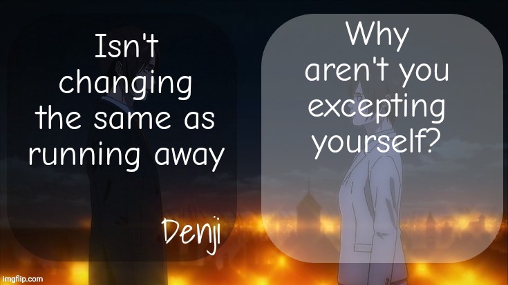The person who you are | Why aren't you excepting yourself? Isn't changing the same as running away | image tagged in denji shared aot announcement template | made w/ Imgflip meme maker