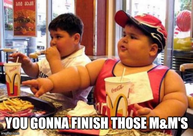YOU GONNA FINISH THOSE M&M'S | image tagged in fat mcdonald's kid | made w/ Imgflip meme maker