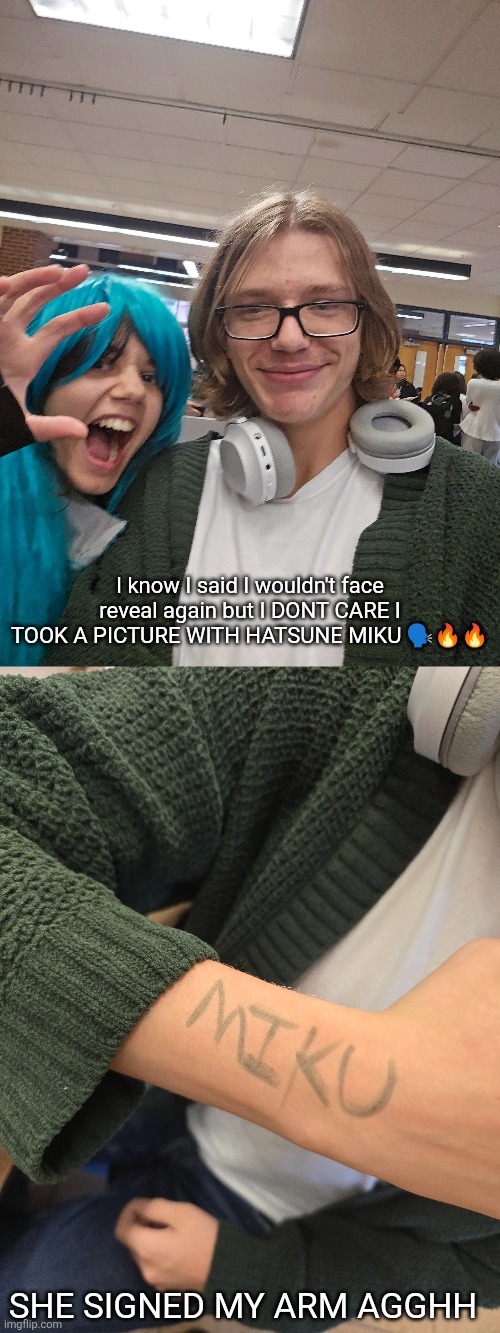 I know I said I wouldn't face reveal again but I DONT CARE I TOOK A PICTURE WITH HATSUNE MIKU 🗣🔥🔥; SHE SIGNED MY ARM AGGHH | made w/ Imgflip meme maker