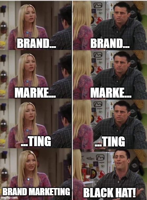 Phoebe Joey | BRAND... BRAND... MARKE... MARKE... ...TING; ...TING; BRAND MARKETING; BLACK HAT! | image tagged in phoebe joey | made w/ Imgflip meme maker