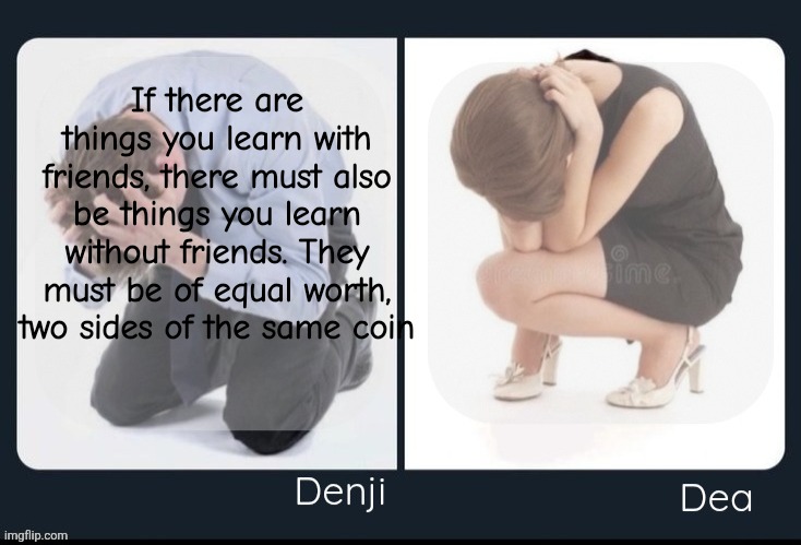 Denji and Dea shared announcement template | If there are things you learn with friends, there must also be things you learn without friends. They must be of equal worth, two sides of the same coin | image tagged in denji and dea shared announcement template | made w/ Imgflip meme maker
