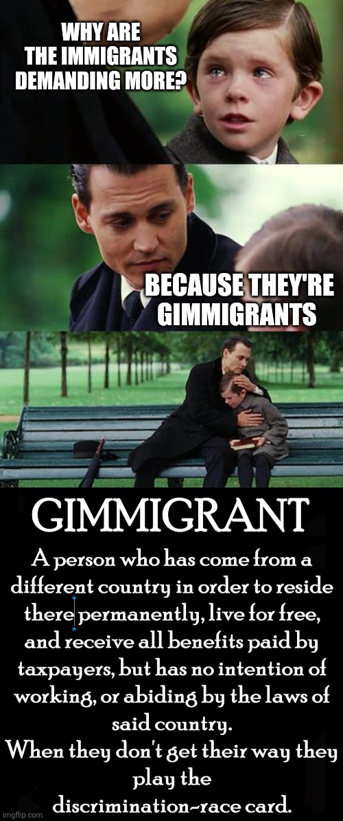 WHY ARE THE IMMIGRANTS DEMANDING MORE? BECAUSE THEY'RE GIMMIGRANTS | image tagged in memes,finding neverland,funny memes | made w/ Imgflip meme maker