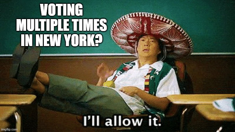 VOTING MULTIPLE TIMES IN NEW YORK? | image tagged in ill allow it | made w/ Imgflip meme maker