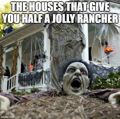 All that decoration for... | THE HOUSES THAT GIVE YOU HALF A JOLLY RANCHER | image tagged in halloween decorations | made w/ Imgflip meme maker