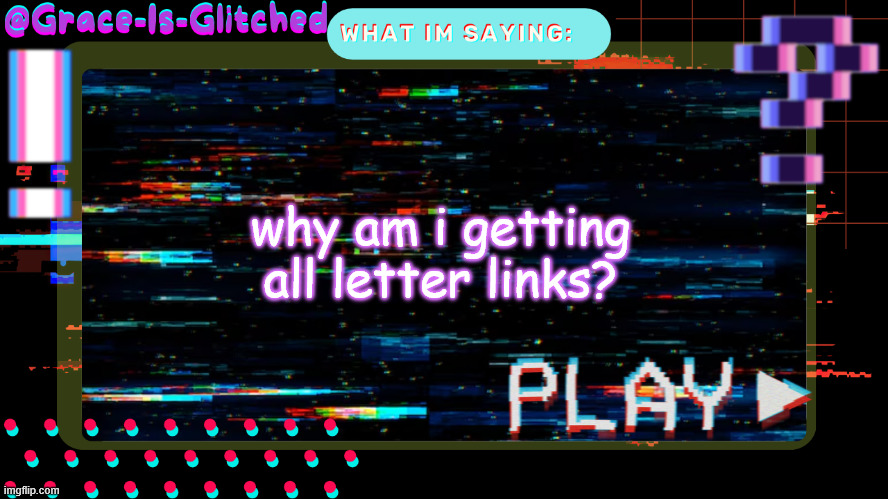 Grace-Is-Glitched Temp | why am i getting all letter links? | image tagged in grace-is-glitched temp | made w/ Imgflip meme maker