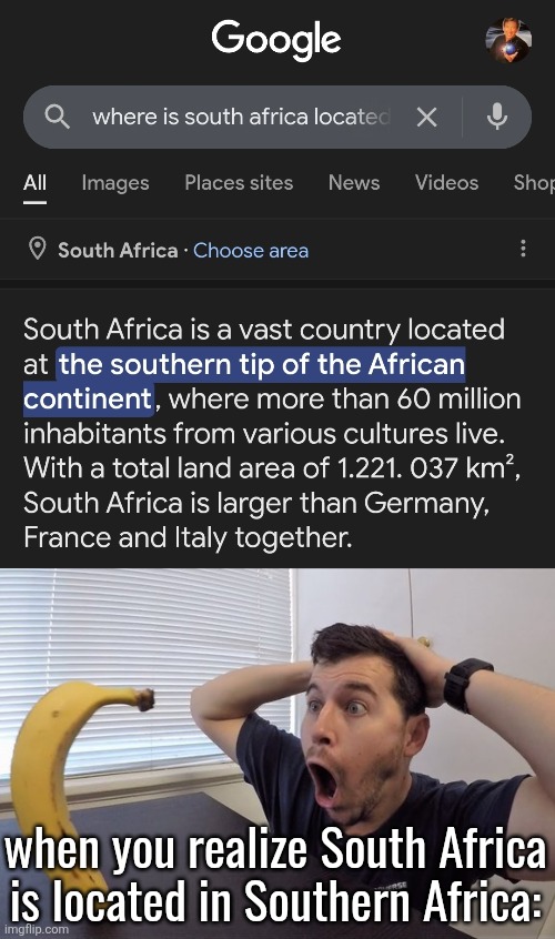 when you realize South Africa is located in Southern Africa: | image tagged in man shocked at banana original | made w/ Imgflip meme maker