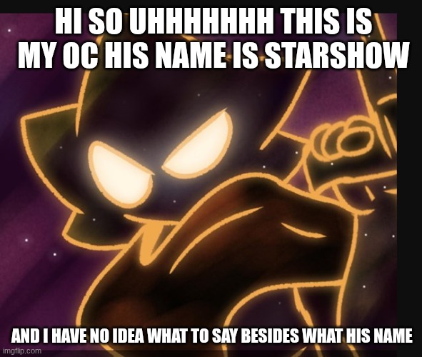 HI SO UHHHHHHH THIS IS MY OC HIS NAME IS STARSHOW; AND I HAVE NO IDEA WHAT TO SAY BESIDES WHAT HIS NAME | made w/ Imgflip meme maker