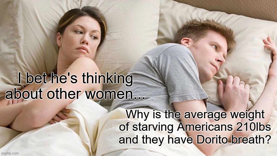 SNAP benefits ceasing might Make America Healthy Again. | I bet he's thinking about other women... Why is the average weight of starving Americans 210lbs and they have Dorito breath? | image tagged in memes,i bet he's thinking about other women | made w/ Imgflip meme maker
