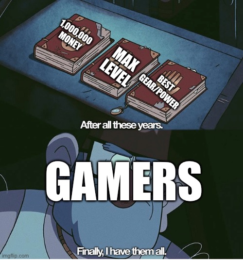completionist | 1,000,000
MONEY; MAX LEVEL; BEST GEAR/POWER; GAMERS | image tagged in finally i have them all | made w/ Imgflip meme maker