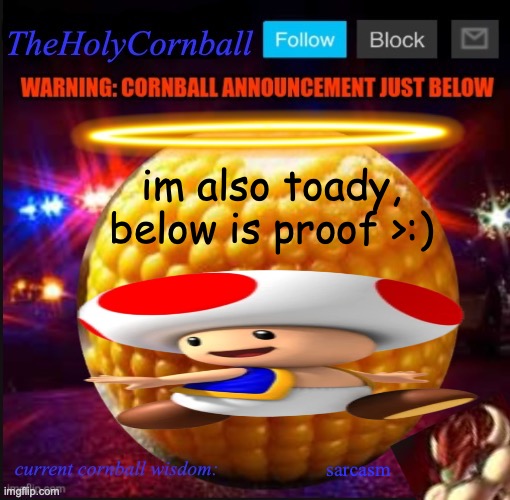 TheHolyCornball Announcement | im also toady, below is proof >:); sarcasm | image tagged in theholycornball announcement | made w/ Imgflip meme maker