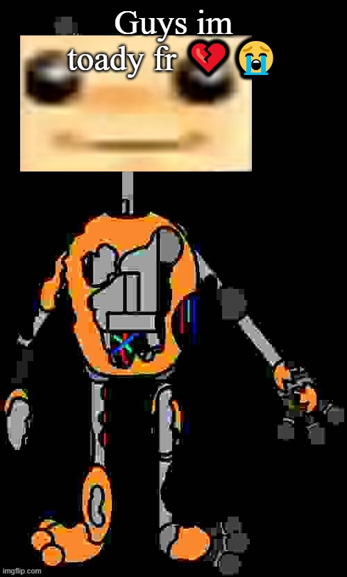 Malfunction reaction image | Guys im toady fr 💔😭 | image tagged in malfunction reaction image | made w/ Imgflip meme maker