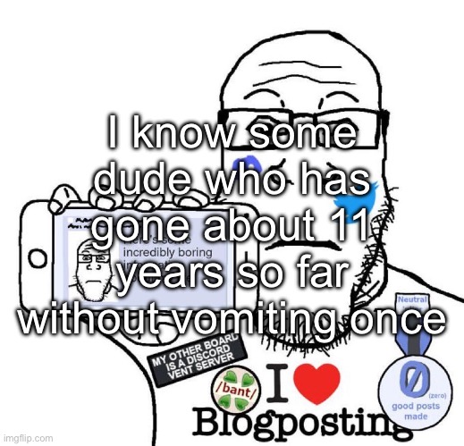 I Love Blogposting | I know some dude who has gone about 11 years so far without vomiting once | made w/ Imgflip meme maker