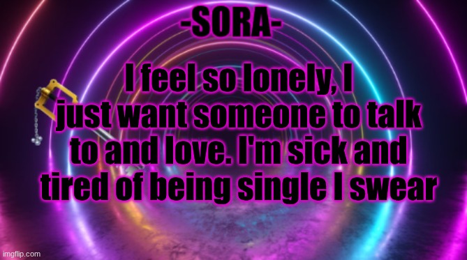 -Sora- template | I feel so lonely, I just want someone to talk to and love. I'm sick and tired of being single I swear | image tagged in -sora- template | made w/ Imgflip meme maker