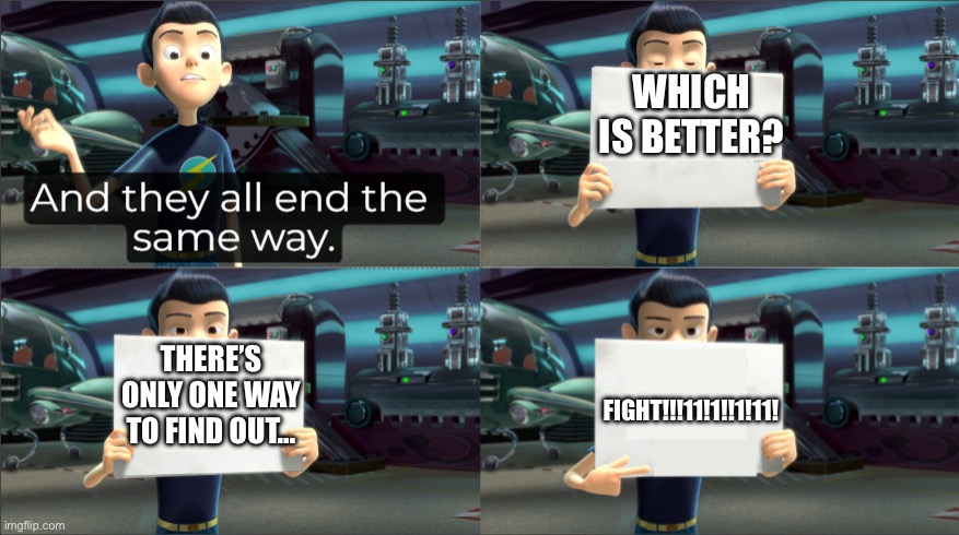 Every 1st half of a TV Burp episode | WHICH IS BETTER? THERE’S ONLY ONE WAY TO FIND OUT…; FIGHT!!!11!1!!1!11! | image tagged in and they all end the same way,tv burp,no no he's got a point | made w/ Imgflip meme maker