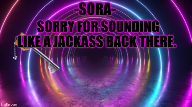 -Sora- template | SORRY FOR SOUNDING LIKE A JACKASS BACK THERE. | image tagged in -sora- template | made w/ Imgflip meme maker