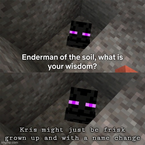 Enderman of the soil | Kris might just be frisk grown up and with a name change | image tagged in enderman of the soil | made w/ Imgflip meme maker