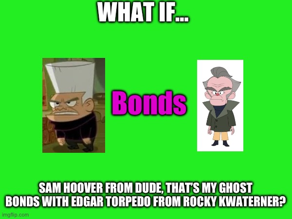What If… #1 | WHAT IF…; Bonds; SAM HOOVER FROM DUDE, THAT’S MY GHOST BONDS WITH EDGAR TORPEDO FROM ROCKY KWATERNER? | image tagged in what if,bond | made w/ Imgflip meme maker