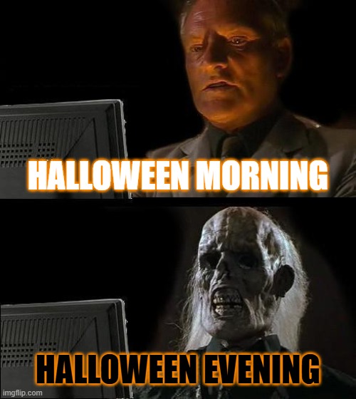 Halloween day | HALLOWEEN MORNING; HALLOWEEN EVENING | image tagged in memes | made w/ Imgflip meme maker