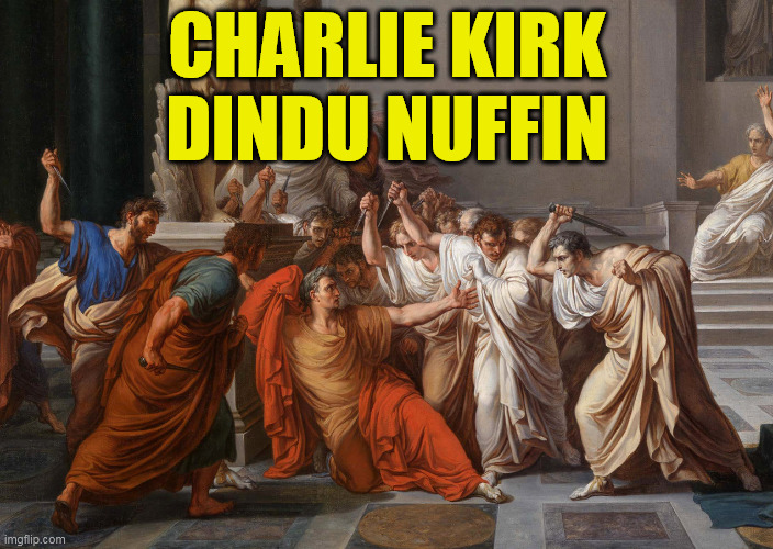 Charlie Kirk Dindu Nuffin | CHARLIE KIRK
DINDU NUFFIN | image tagged in caesar's assassination cropped,ides of march cropped,charlie kirk,assassination,julius caesar | made w/ Imgflip meme maker
