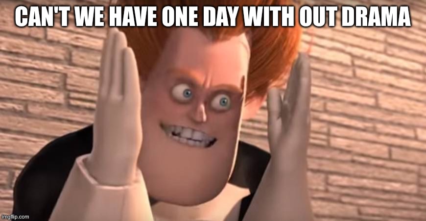 WHY | CAN'T WE HAVE ONE DAY WITH OUT DRAMA | image tagged in dense syndrome,sans le topic | made w/ Imgflip meme maker