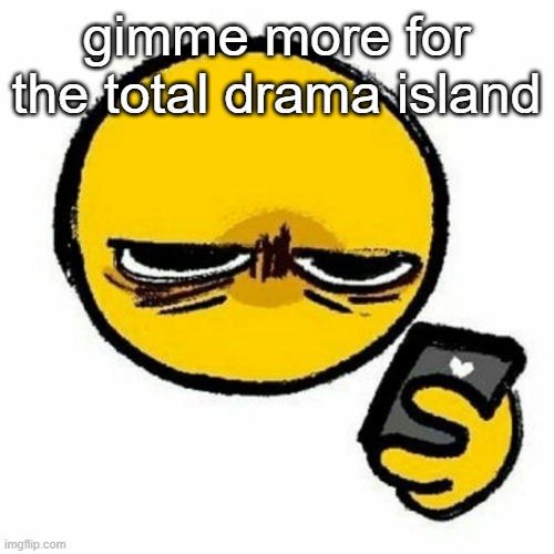 Reaction image | gimme more for the total drama island | image tagged in reaction image | made w/ Imgflip meme maker