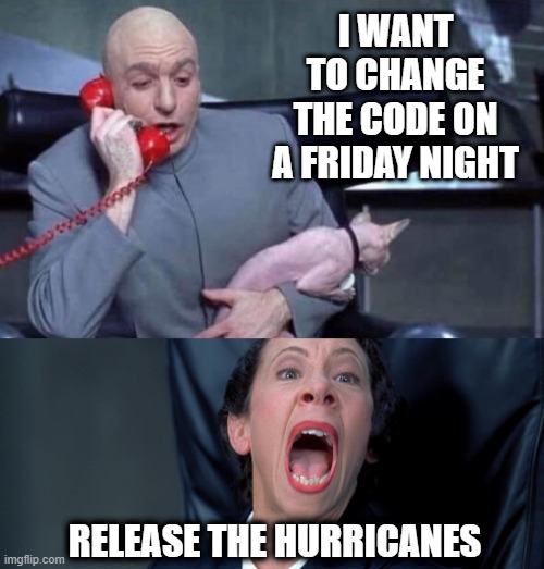 Code release on a Friday evening | I WANT TO CHANGE THE CODE ON A FRIDAY NIGHT; RELEASE THE HURRICANES | image tagged in dr evil and frau,hurricanes,git,coding,developer | made w/ Imgflip meme maker
