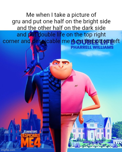 Double Life | Me when I take a picture of gru and put one half on the bright side and the other half on the dark side and put double life on the top right corner and despicable me 4 on thebottomleft | image tagged in double life | made w/ Imgflip meme maker