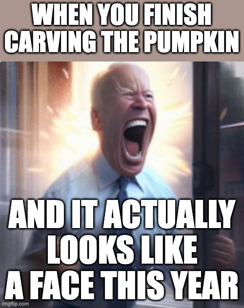 Biden Lets Go | WHEN YOU FINISH CARVING THE PUMPKIN; AND IT ACTUALLY LOOKS LIKE A FACE THIS YEAR | image tagged in biden lets go | made w/ Imgflip meme maker