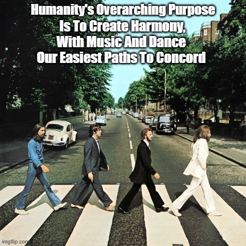 How The Beatles Changed Everything | Humanity's Overarching Purpose; Is To Create Harmony,
With Music And Dance 
Our Easiest Paths To Concord | image tagged in beatles changed everything,harmony,music,dance,concord | made w/ Imgflip meme maker