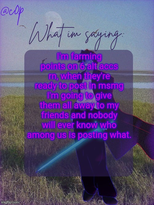 Yall can start calling me toady | I'm farming points on 6 alt accs rn, when they're ready to post in msmg I'm going to give them all away to my friends and nobody will ever know who among us is posting what. | image tagged in c0p template by grace | made w/ Imgflip meme maker