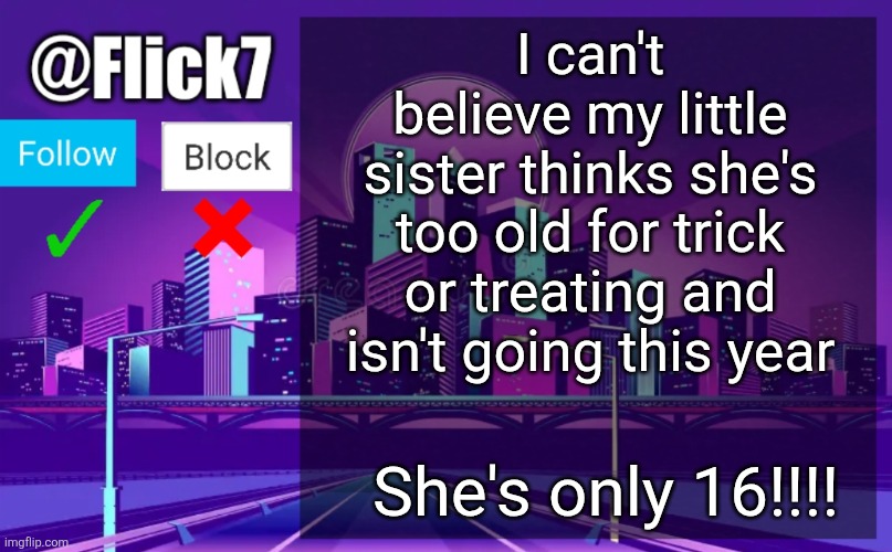 she is not tuff | I can't believe my little sister thinks she's too old for trick or treating and isn't going this year; She's only 16!!!! | image tagged in flick7 announcement template,tamar and absolom boutta happen istg | made w/ Imgflip meme maker