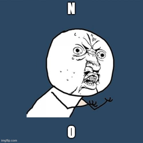 N O | image tagged in memes,y u no | made w/ Imgflip meme maker