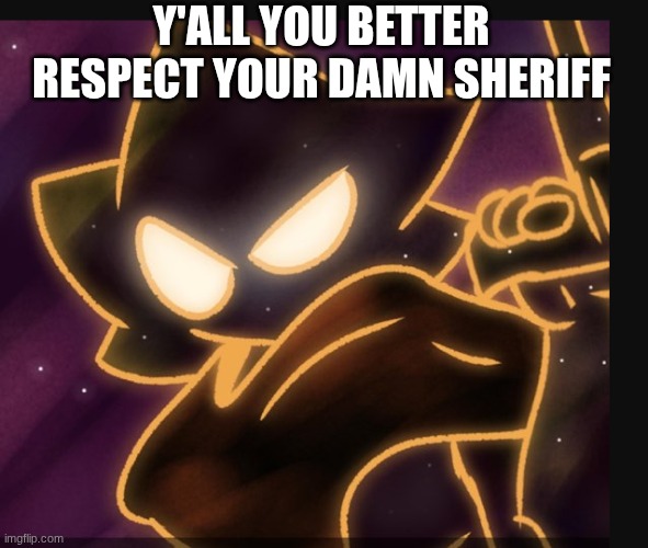 Y'ALL YOU BETTER RESPECT YOUR DAMN SHERIFF | made w/ Imgflip meme maker