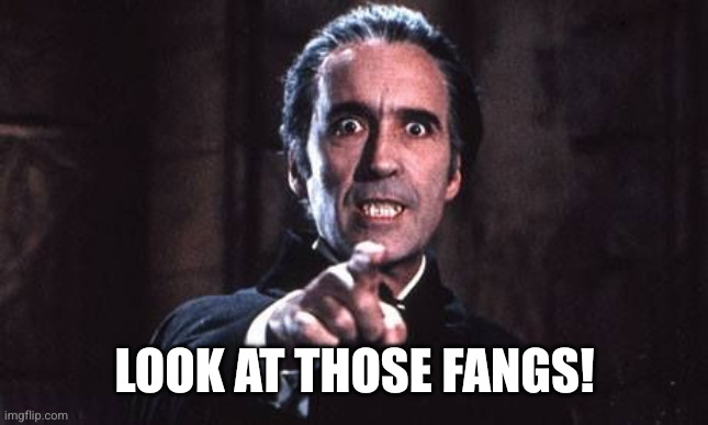 Dracula  | LOOK AT THOSE FANGS! | image tagged in dracula | made w/ Imgflip meme maker