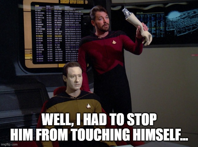 Dirty Data | WELL, I HAD TO STOP HIM FROM TOUCHING HIMSELF... | image tagged in riker holding data's arm | made w/ Imgflip meme maker