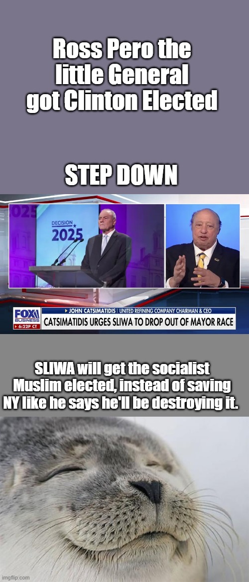 Ross Pero the little General got Clinton Elected; STEP DOWN; SLIWA will get the socialist Muslim elected, instead of saving NY like he says he'll be destroying it. | image tagged in memes,satisfied seal | made w/ Imgflip meme maker