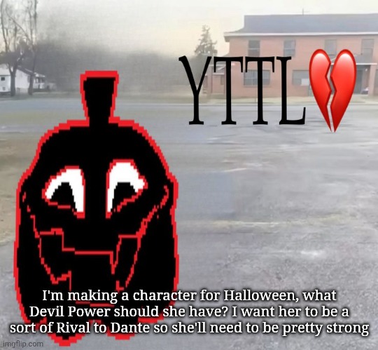 I'm making a character for Halloween, what Devil Power should she have? I want her to be a sort of Rival to Dante so she'll need to be pretty strong | made w/ Imgflip meme maker