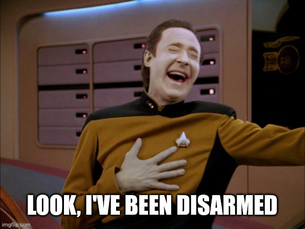 laughing Data | LOOK, I'VE BEEN DISARMED | image tagged in laughing data | made w/ Imgflip meme maker