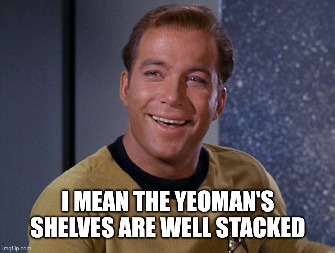 Kirk Laughing | I MEAN THE YEOMAN'S SHELVES ARE WELL STACKED | image tagged in kirk laughing | made w/ Imgflip meme maker