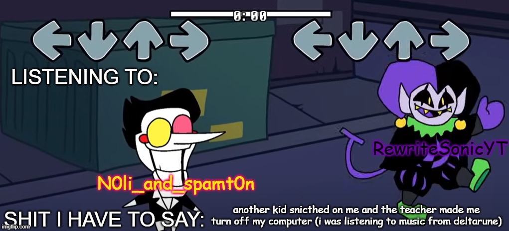 rewrite and noil_spamton annoucement temp | another kid snicthed on me and the teacher made me turn off my computer (i was listening to music from deltarune) | image tagged in rewrite and noil_spamton annoucement temp | made w/ Imgflip meme maker