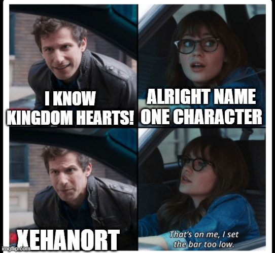 Brooklyn 99 Set the bar too low | ALRIGHT NAME ONE CHARACTER; I KNOW KINGDOM HEARTS! XEHANORT | image tagged in brooklyn 99 set the bar too low | made w/ Imgflip meme maker