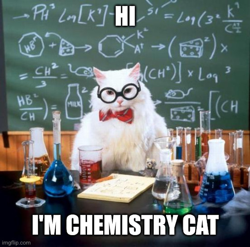 Chemistry Cat Meme | HI I'M CHEMISTRY CAT | image tagged in memes,chemistry cat | made w/ Imgflip meme maker