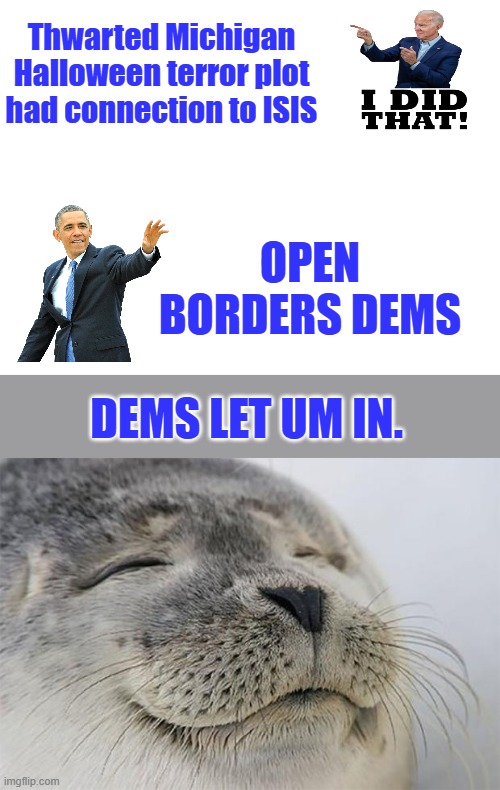 Thwarted Michigan Halloween terror plot had connection to ISIS; OPEN BORDERS DEMS; DEMS LET UM IN. | image tagged in blank white template,memes,satisfied seal | made w/ Imgflip meme maker