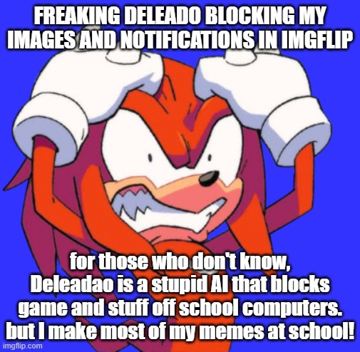 Deledao is GARBAGE. | FREAKING DELEADO BLOCKING MY IMAGES AND NOTIFICATIONS IN IMGFLIP; for those who don't know, Deleadao is a stupid AI that blocks game and stuff off school computers. but I make most of my memes at school! | image tagged in rage knuckles,high school | made w/ Imgflip meme maker