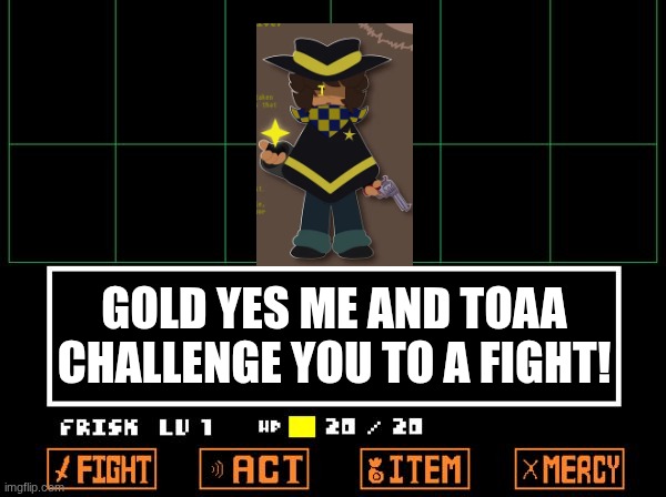 UNDERTALE | GOLD YES ME AND TOAA CHALLENGE YOU TO A FIGHT! | image tagged in undertale | made w/ Imgflip meme maker