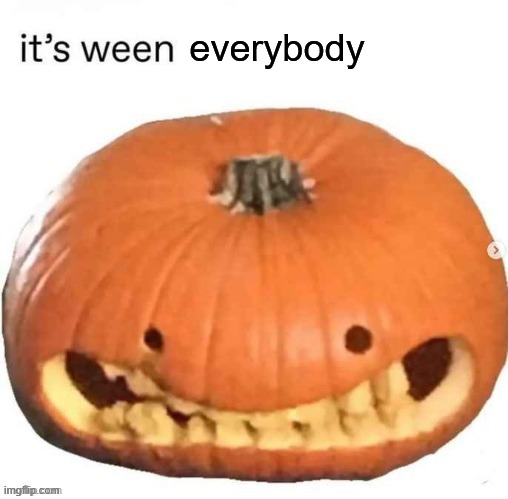 yey :3 (also sry i haven't posted here in like forever) | everybody | image tagged in it's ween,i love halloween,oh no they hit the second tower | made w/ Imgflip meme maker