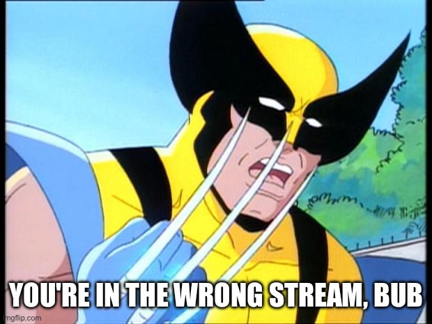 wolverine thread | YOU'RE IN THE WRONG STREAM, BUB | image tagged in wolverine thread | made w/ Imgflip meme maker