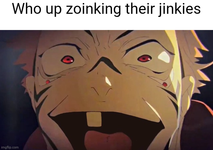 thukuna | Who up zoinking their jinkies | image tagged in thukuna | made w/ Imgflip meme maker