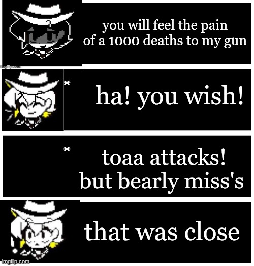 4 undertale textboxes | you will feel the pain of a 1000 deaths to my gun; ha! you wish! toaa attacks! but bearly miss's; that was close | image tagged in 4 undertale textboxes | made w/ Imgflip meme maker